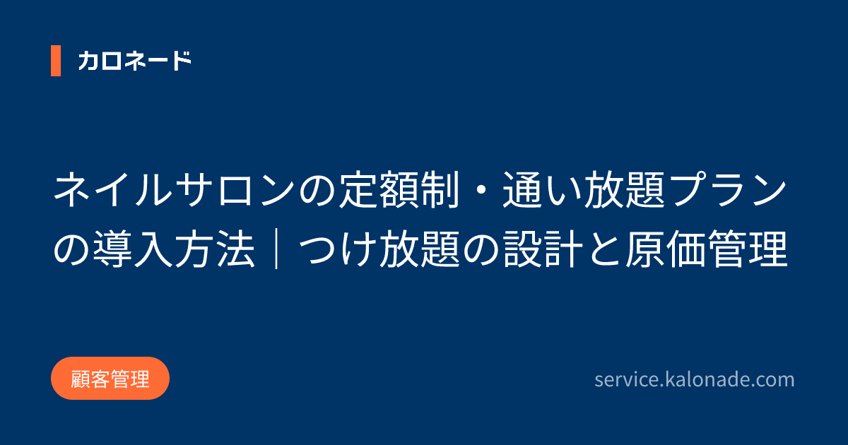 ネイルサロンの定額制・通い放題プランの導入方法｜つけ放題の設計と原価管理