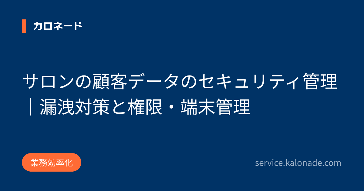 サロンの顧客データのセキュリティ管理｜漏洩対策と権限・端末管理