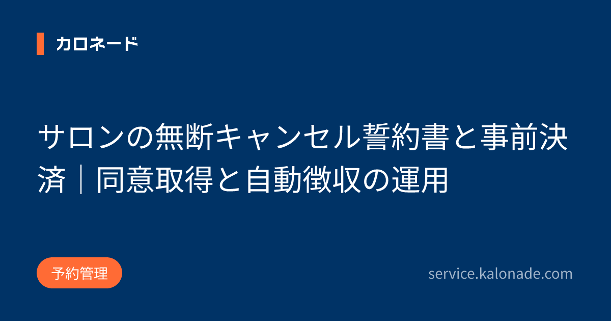 サロンの無断キャンセル誓約書と事前決済｜同意取得と自動徴収の運用
