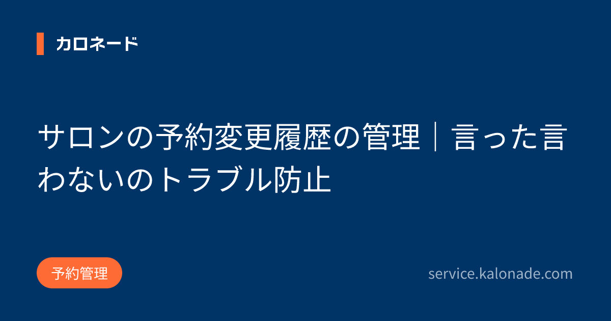 サロンの予約変更履歴の管理｜言った言わないのトラブル防止