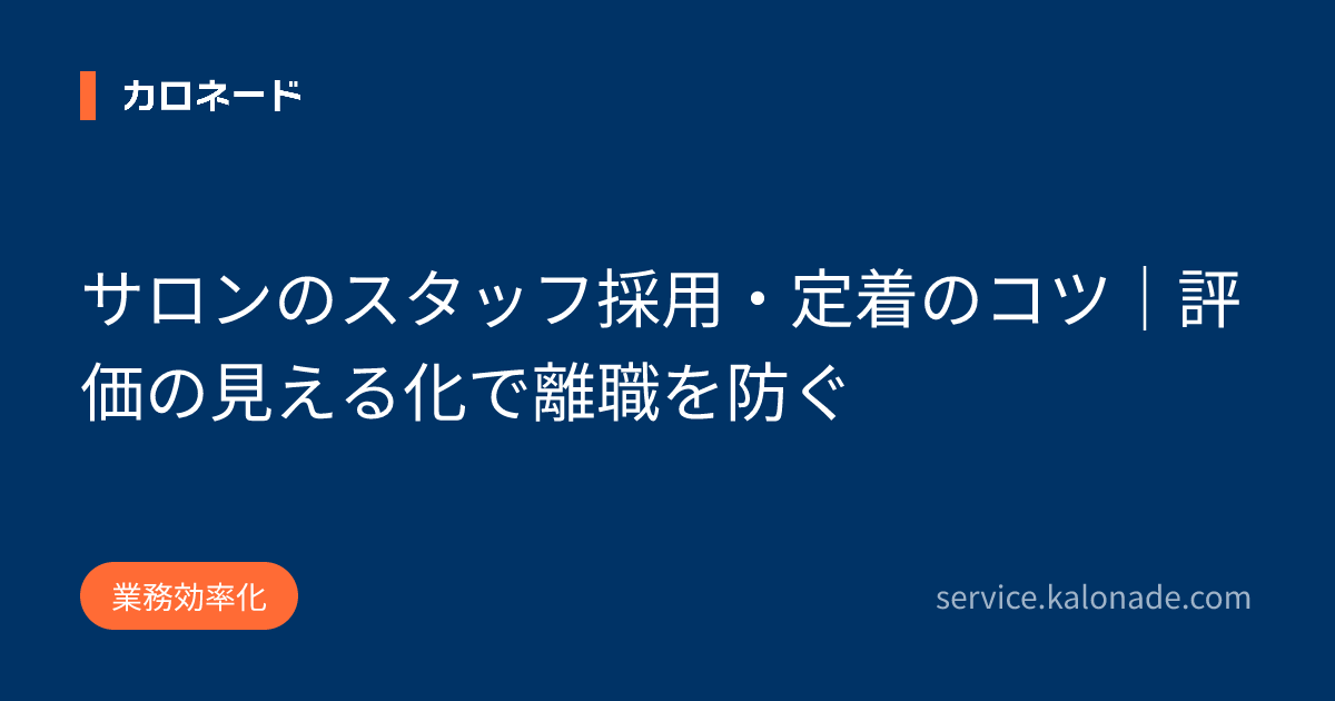 サロンのスタッフ採用・定着のコツ｜評価の見える化で離職を防ぐ