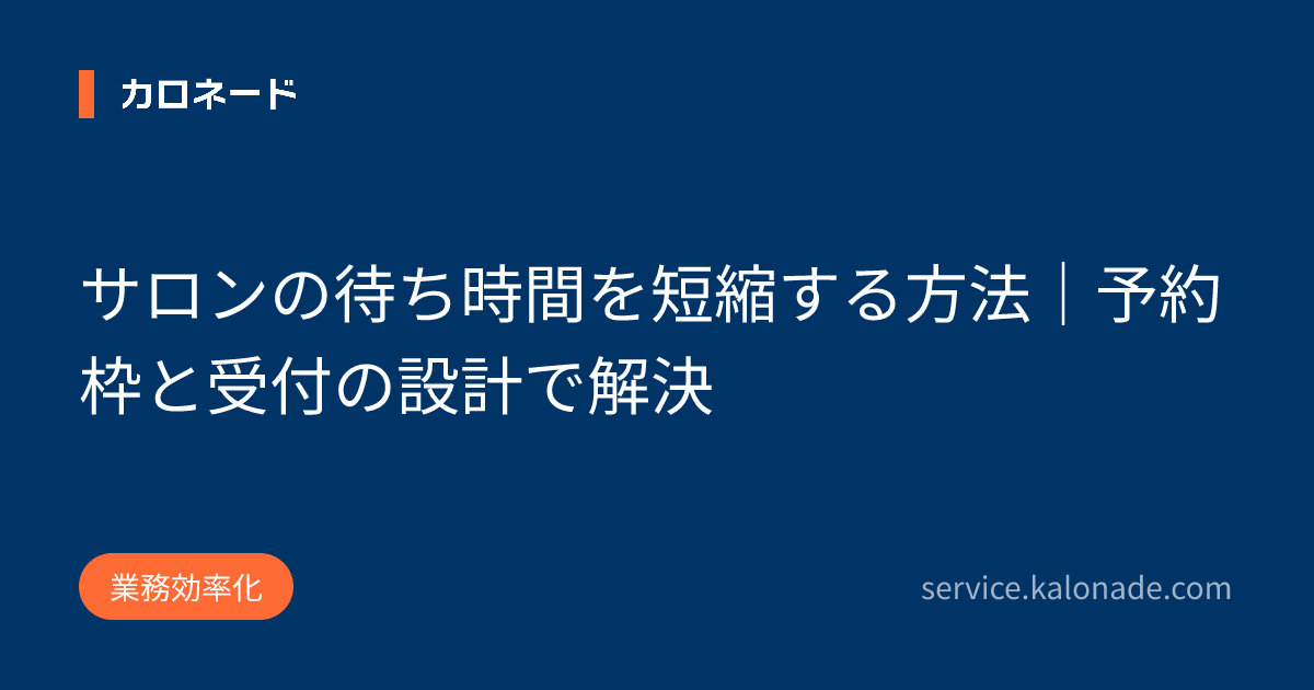サロンの待ち時間を短縮する方法｜予約枠と受付の設計で解決